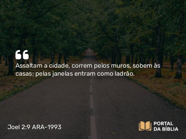 Joel 2:9 ARA-1993 - Assaltam a cidade, correm pelos muros, sobem às casas; pelas janelas entram como ladrão.