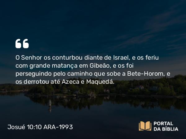 Josué 10:10-12 ARA-1993 - O Senhor os conturbou diante de Israel, e os feriu com grande matança em Gibeão, e os foi perseguindo pelo caminho que sobe a Bete-Horom, e os derrotou até Azeca e Maquedá.