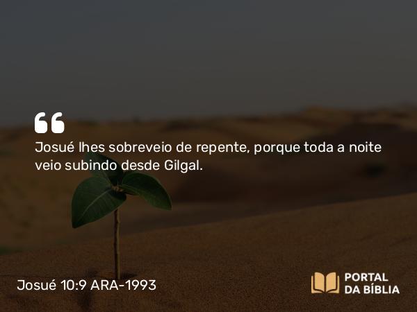 Josué 10:9 ARA-1993 - Josué lhes sobreveio de repente, porque toda a noite veio subindo desde Gilgal.