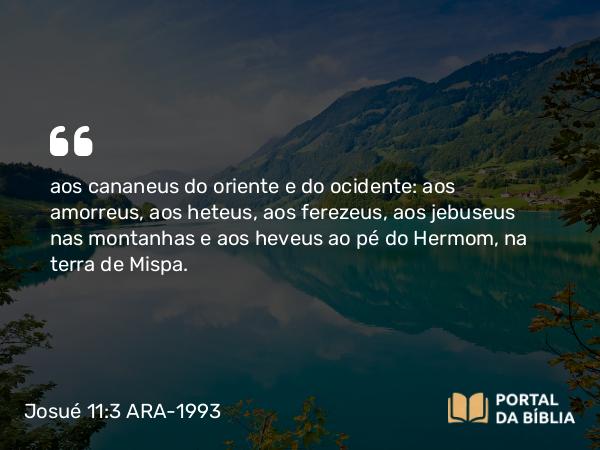 Josué 11:3 ARA-1993 - aos cananeus do oriente e do ocidente: aos amorreus, aos heteus, aos ferezeus, aos jebuseus nas montanhas e aos heveus ao pé do Hermom, na terra de Mispa.