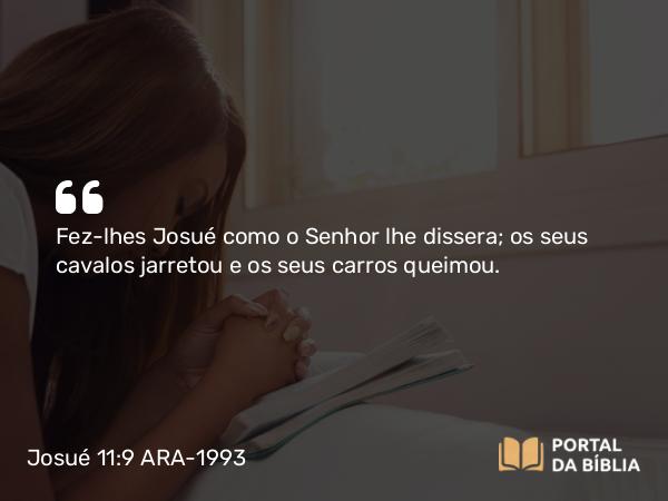 Josué 11:9 ARA-1993 - Fez-lhes Josué como o Senhor lhe dissera; os seus cavalos jarretou e os seus carros queimou.