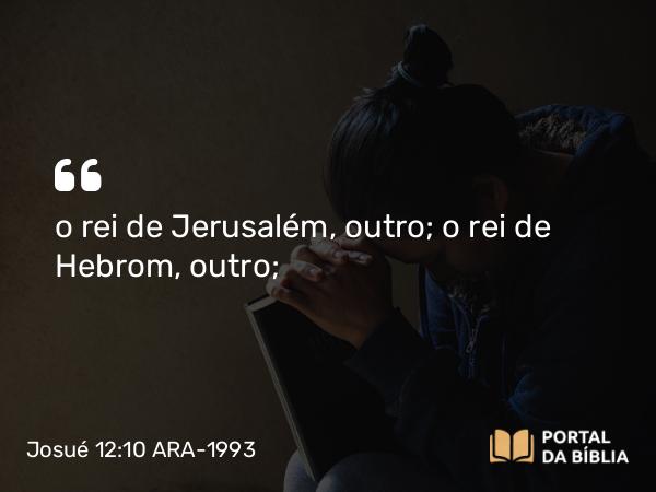 Josué 12:10 ARA-1993 - o rei de Jerusalém, outro; o rei de Hebrom, outro;