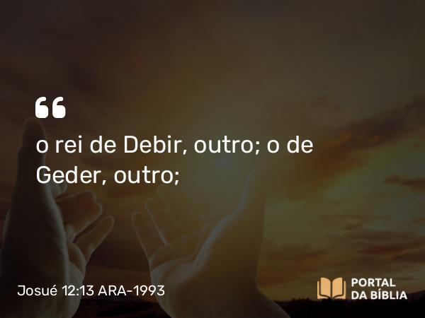 Josué 12:13 ARA-1993 - o rei de Debir, outro; o de Geder, outro;