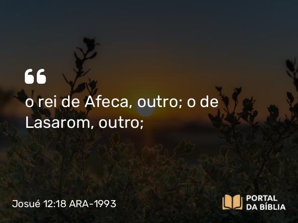 Josué 12:18 ARA-1993 - o rei de Afeca, outro; o de Lasarom, outro;