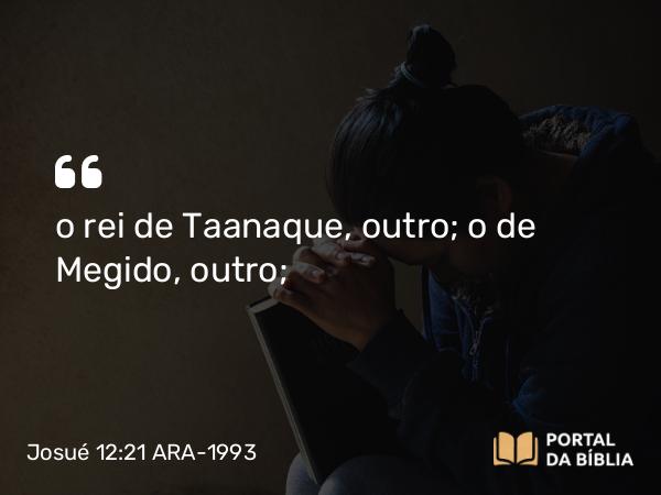 Josué 12:21 ARA-1993 - o rei de Taanaque, outro; o de Megido, outro;