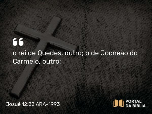 Josué 12:22 ARA-1993 - o rei de Quedes, outro; o de Jocneão do Carmelo, outro;