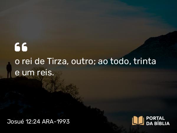 Josué 12:24 ARA-1993 - o rei de Tirza, outro; ao todo, trinta e um reis.