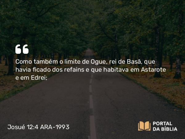 Josué 12:4 ARA-1993 - Como também o limite de Ogue, rei de Basã, que havia ficado dos refains e que habitava em Astarote e em Edrei;
