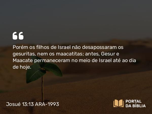 Josué 13:13-14 ARA-1993 - Porém os filhos de Israel não desapossaram os gesuritas, nem os maacatitas; antes, Gesur e Maacate permaneceram no meio de Israel até ao dia de hoje.