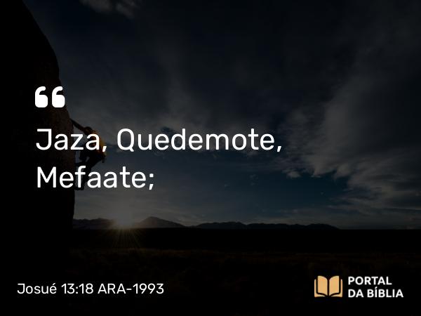 Josué 13:18 ARA-1993 - Jaza, Quedemote, Mefaate;