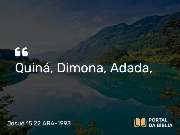 Josué 15:22 ARA-1993 - Quiná, Dimona, Adada,