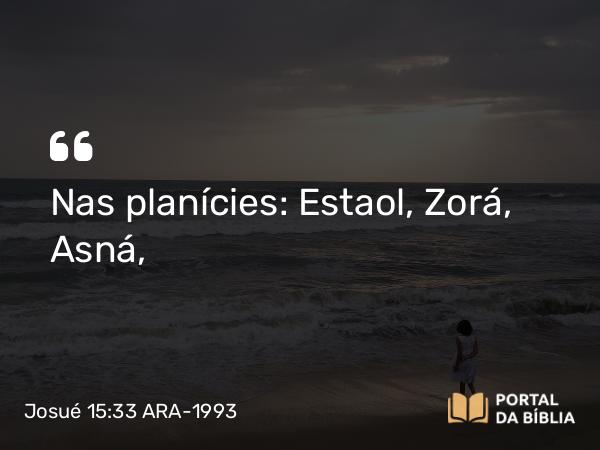 Josué 15:33 ARA-1993 - Nas planícies: Estaol, Zorá, Asná,