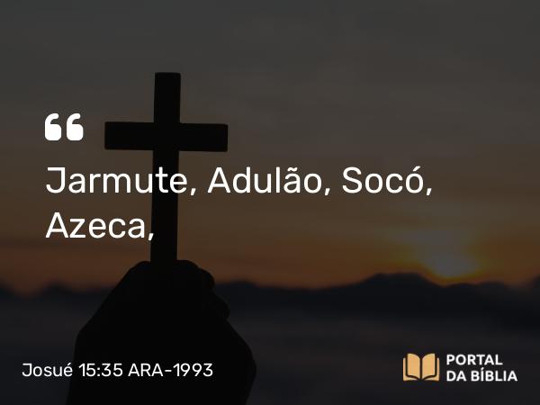 Josué 15:35 ARA-1993 - Jarmute, Adulão, Socó, Azeca,