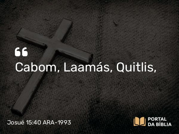 Josué 15:40 ARA-1993 - Cabom, Laamás, Quitlis,