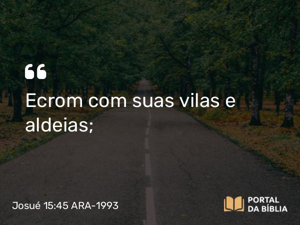 Josué 15:45 ARA-1993 - Ecrom com suas vilas e aldeias;