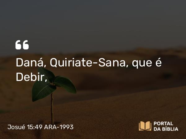 Josué 15:49 ARA-1993 - Daná, Quiriate-Sana, que é Debir,