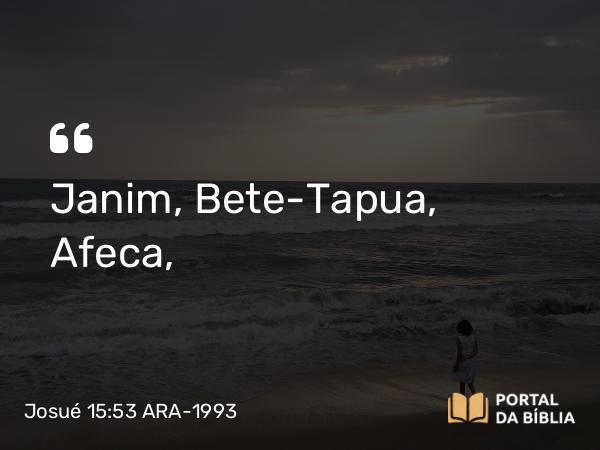 Josué 15:53 ARA-1993 - Janim, Bete-Tapua, Afeca,