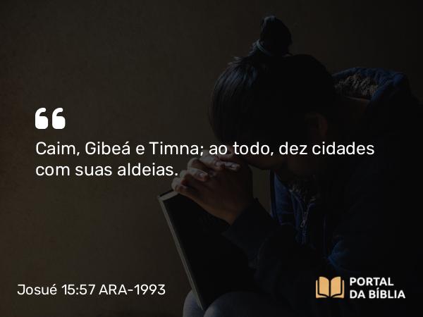 Josué 15:57 ARA-1993 - Caim, Gibeá e Timna; ao todo, dez cidades com suas aldeias.