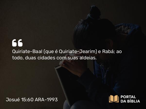 Josué 15:60 ARA-1993 - Quiriate-Baal (que é Quiriate-Jearim) e Rabá; ao todo, duas cidades com suas aldeias.