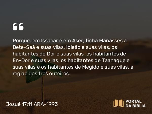 Josué 17:11-13 ARA-1993 - Porque, em Issacar e em Aser, tinha Manassés a Bete-Seã e suas vilas, Ibleão e suas vilas, os habitantes de Dor e suas vilas, os habitantes de En-Dor e suas vilas, os habitantes de Taanaque e suas vilas e os habitantes de Megido e suas vilas, a região dos três outeiros.