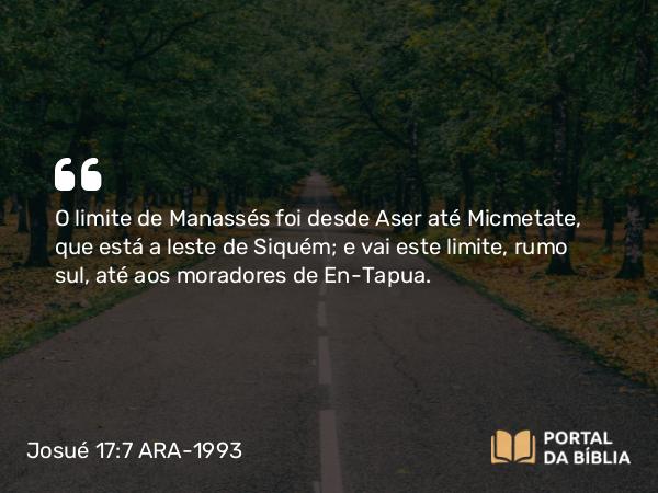 Josué 17:7 ARA-1993 - O limite de Manassés foi desde Aser até Micmetate, que está a leste de Siquém; e vai este limite, rumo sul, até aos moradores de En-Tapua.