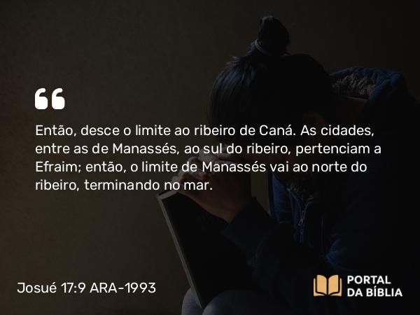 Josué 17:9 ARA-1993 - Então, desce o limite ao ribeiro de Caná. As cidades, entre as de Manassés, ao sul do ribeiro, pertenciam a Efraim; então, o limite de Manassés vai ao norte do ribeiro, terminando no mar.