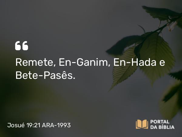 Josué 19:21 ARA-1993 - Remete, En-Ganim, En-Hada e Bete-Pasês.