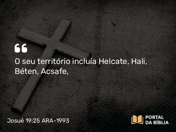 Josué 19:25 ARA-1993 - O seu território incluía Helcate, Hali, Béten, Acsafe,