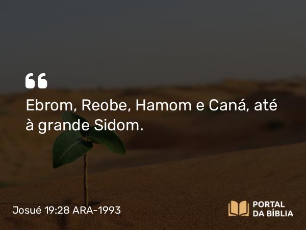 Josué 19:28 ARA-1993 - Ebrom, Reobe, Hamom e Caná, até à grande Sidom.