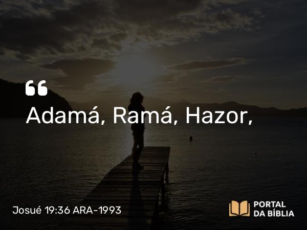 Josué 19:36 ARA-1993 - Adamá, Ramá, Hazor,