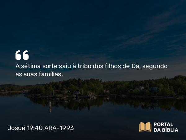 Josué 19:40 ARA-1993 - A sétima sorte saiu à tribo dos filhos de Dã, segundo as suas famílias.