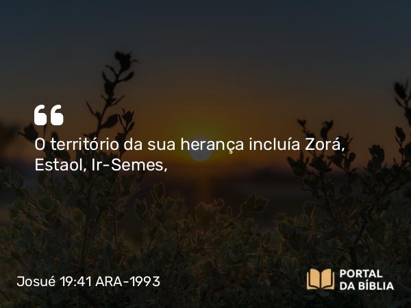 Josué 19:41 ARA-1993 - O território da sua herança incluía Zorá, Estaol, Ir-Semes,