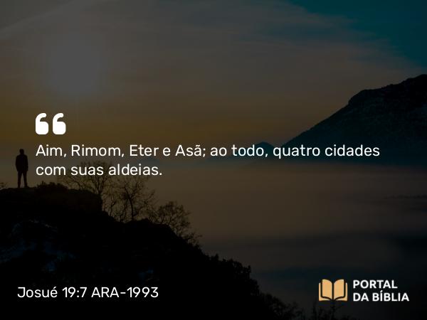 Josué 19:7 ARA-1993 - Aim, Rimom, Eter e Asã; ao todo, quatro cidades com suas aldeias.