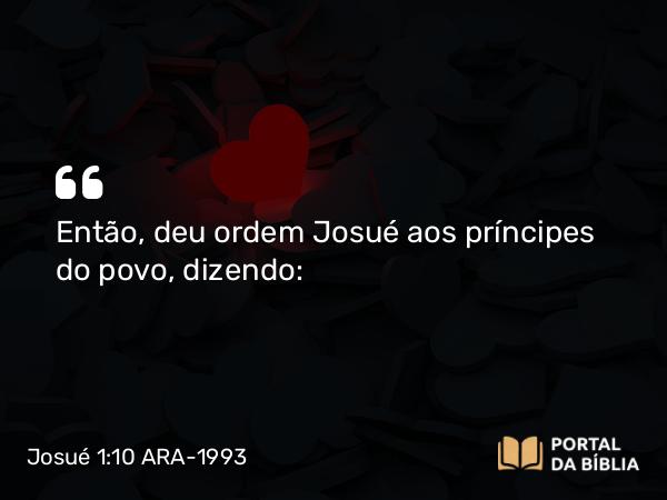 Josué 1:10 ARA-1993 - Então, deu ordem Josué aos príncipes do povo, dizendo: