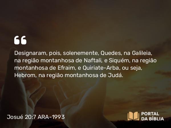 Josué 20:7-8 ARA-1993 - Designaram, pois, solenemente, Quedes, na Galileia, na região montanhosa de Naftali, e Siquém, na região montanhosa de Efraim, e Quiriate-Arba, ou seja, Hebrom, na região montanhosa de Judá.