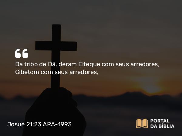 Josué 21:23 ARA-1993 - Da tribo de Dã, deram Elteque com seus arredores, Gibetom com seus arredores,