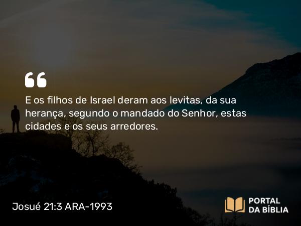 Josué 21:3 ARA-1993 - E os filhos de Israel deram aos levitas, da sua herança, segundo o mandado do Senhor, estas cidades e os seus arredores.