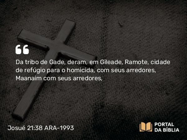 Josué 21:38 ARA-1993 - Da tribo de Gade, deram, em Gileade, Ramote, cidade de refúgio para o homicida, com seus arredores, Maanaim com seus arredores,