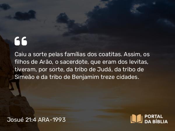 Josué 21:4 ARA-1993 - Caiu a sorte pelas famílias dos coatitas. Assim, os filhos de Arão, o sacerdote, que eram dos levitas, tiveram, por sorte, da tribo de Judá, da tribo de Simeão e da tribo de Benjamim treze cidades.