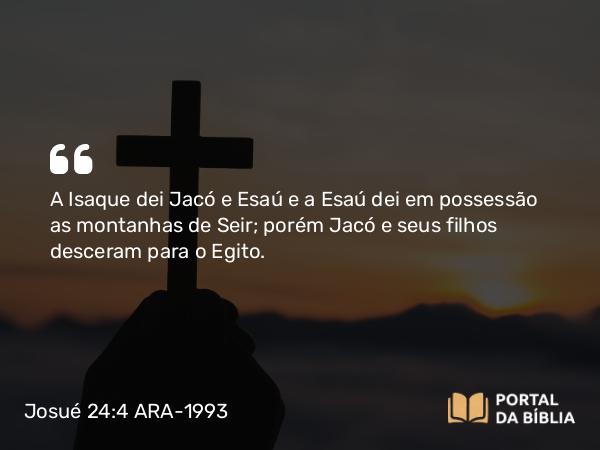 Josué 24:4 ARA-1993 - A Isaque dei Jacó e Esaú e a Esaú dei em possessão as montanhas de Seir; porém Jacó e seus filhos desceram para o Egito.