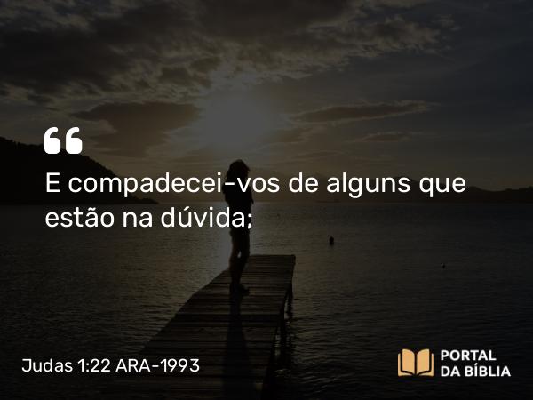 Judas 1:22 ARA-1993 - E compadecei-vos de alguns que estão na dúvida;