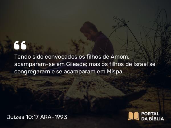 Juízes 10:17 ARA-1993 - Tendo sido convocados os filhos de Amom, acamparam-se em Gileade; mas os filhos de Israel se congregaram e se acamparam em Mispa.