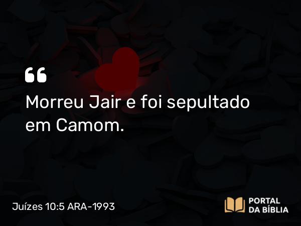 Juízes 10:5 ARA-1993 - Morreu Jair e foi sepultado em Camom.