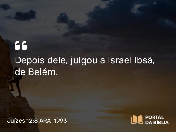 Juízes 12:8 ARA-1993 - Depois dele, julgou a Israel Ibsã, de Belém.