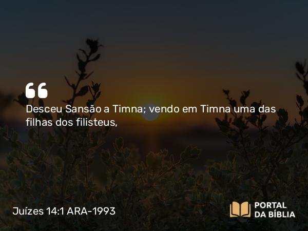 Juízes 14:1 ARA-1993 - Desceu Sansão a Timna; vendo em Timna uma das filhas dos filisteus,