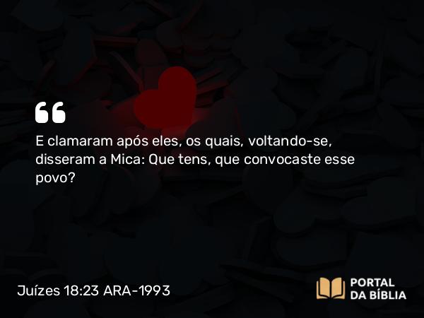 Juízes 18:23 ARA-1993 - E clamaram após eles, os quais, voltando-se, disseram a Mica: Que tens, que convocaste esse povo?