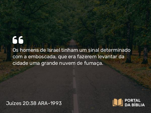 Juízes 20:38 ARA-1993 - Os homens de Israel tinham um sinal determinado com a emboscada, que era fazerem levantar da cidade uma grande nuvem de fumaça.