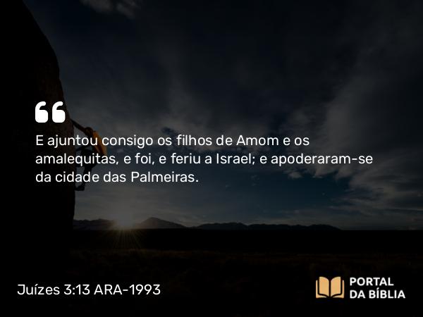 Juízes 3:13 ARA-1993 - E ajuntou consigo os filhos de Amom e os amalequitas, e foi, e feriu a Israel; e apoderaram-se da cidade das Palmeiras.