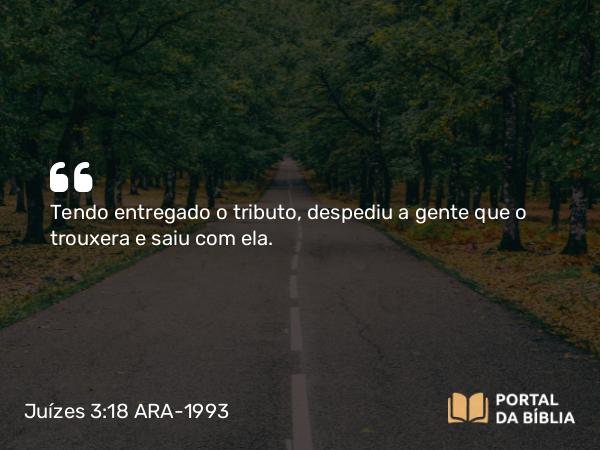 Juízes 3:18 ARA-1993 - Tendo entregado o tributo, despediu a gente que o trouxera e saiu com ela.