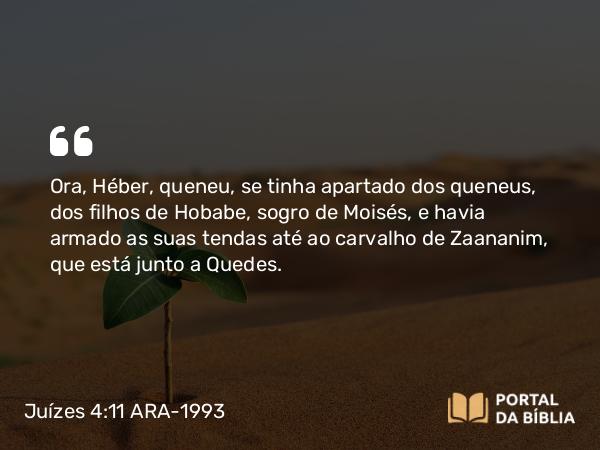 Juízes 4:11 ARA-1993 - Ora, Héber, queneu, se tinha apartado dos queneus, dos filhos de Hobabe, sogro de Moisés, e havia armado as suas tendas até ao carvalho de Zaananim, que está junto a Quedes.